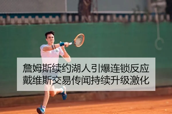 詹姆斯续约湖人引爆连锁反应 戴维斯交易传闻持续升级激化